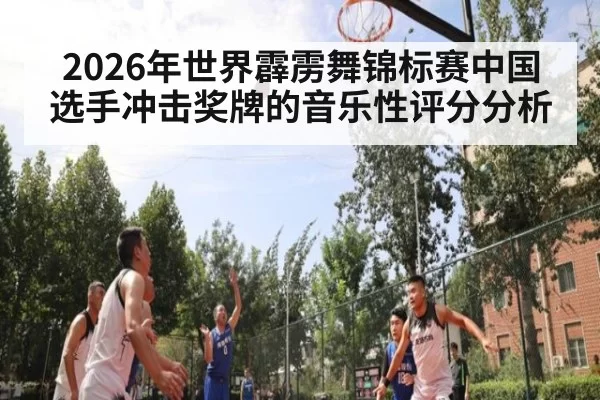 2026年世界霹雳舞锦标赛中国选手冲击奖牌的音乐性评分分析
